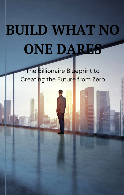 Build What No One Dares: The Billionaire Blueprint to Creating the Future from ZeroBuild What No One Dares: The Billionaire Blueprint to Creating the Future from Zero