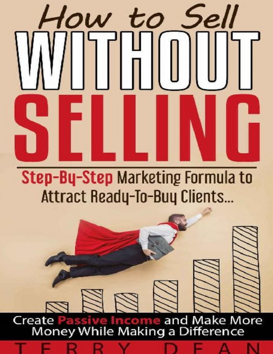 How to Sell Without Selling: Step-by-Step Marketing Formula to Attract Ready-to-Buy Clients, Create Passive Income, and Make More Money While Making a Difference