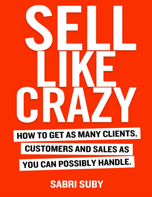 Sell Like Crazy: How to Get As Many Clients, Customers and Sales As You Can Possibly Handle